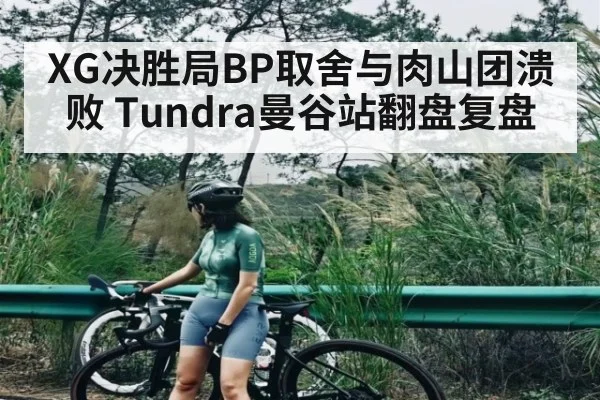 XG决胜局BP取舍与肉山团溃败 Tundra曼谷站翻盘复盘
