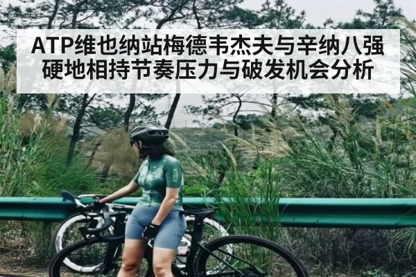 ATP维也纳站梅德韦杰夫与辛纳八强硬地相持节奏压力与破发机会分析