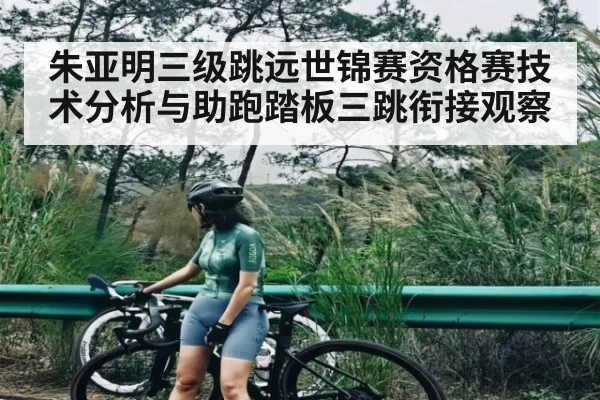朱亚明三级跳远世锦赛资格赛技术分析与助跑踏板三跳衔接观察